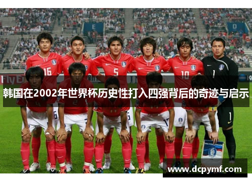 韩国在2002年世界杯历史性打入四强背后的奇迹与启示